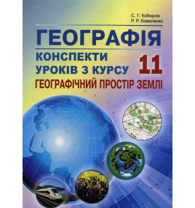 Географія Посібник 11 клас Конспекти уроків з курсу “Географічний простір Землі”  авт. Кобернік вид. Абетка