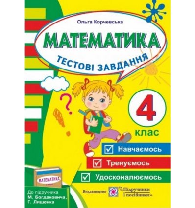 Тестові завдання з математики для поточного контролю (До підруч. Богдановича М.) 4 клас Корчевська О. Тестові завдання з математики для поточного контролю (До підруч. Богдановича М.) 4 клас Корчевська О.